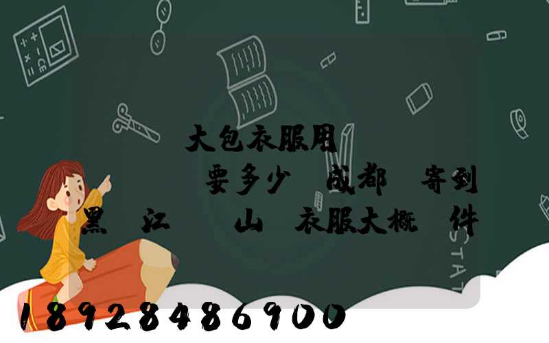...大包衣服用順風(fēng)要多少錢成都郵寄到黑龍江雙鴨山。衣服大概兩件貂皮...