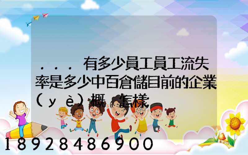 ...有多少員工員工流失率是多少中百倉儲目前的企業(yè)概況怎樣