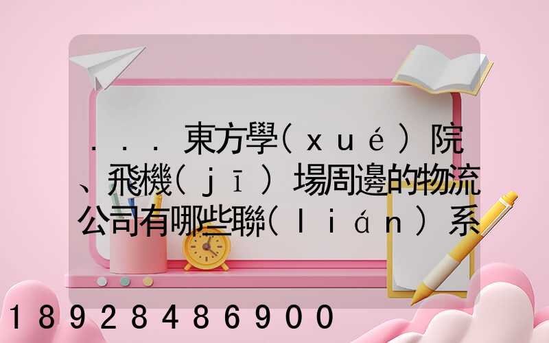 ...東方學(xué)院、飛機(jī)場周邊的物流公司有哪些聯(lián)系方式