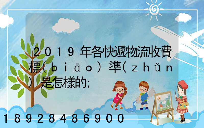 2019年各快遞物流收費標(biāo)準(zhǔn)是怎樣的