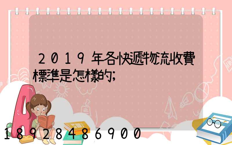 2019年各快遞物流收費標準是怎樣的