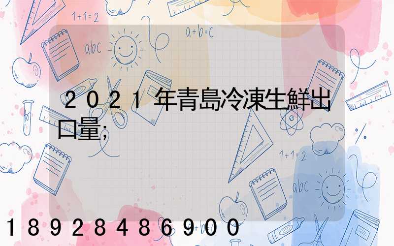 2021年青島冷凍生鮮出口量