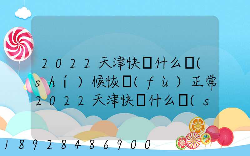 2022天津快遞什么時(shí)候恢復(fù)正常2022天津快遞什么時(shí)候恢復(fù)正常最新_百度...