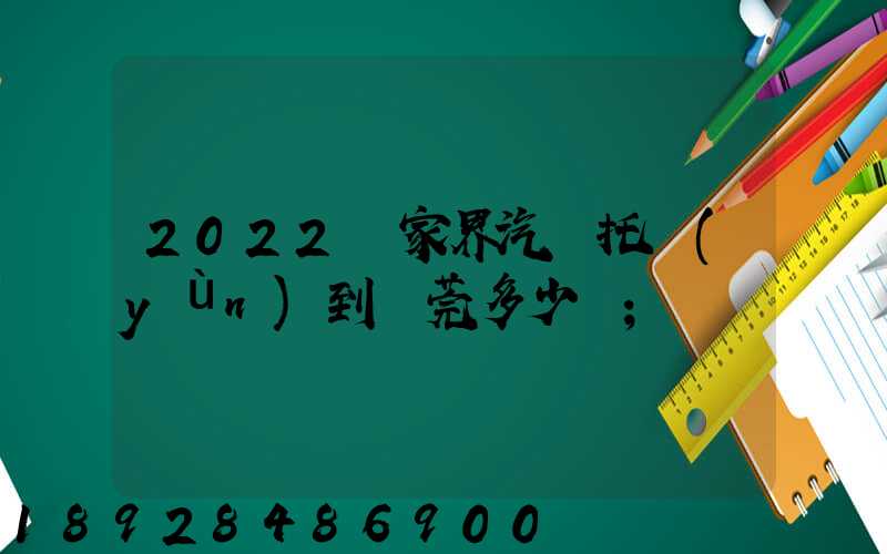2022張家界汽車托運(yùn)到東莞多少錢