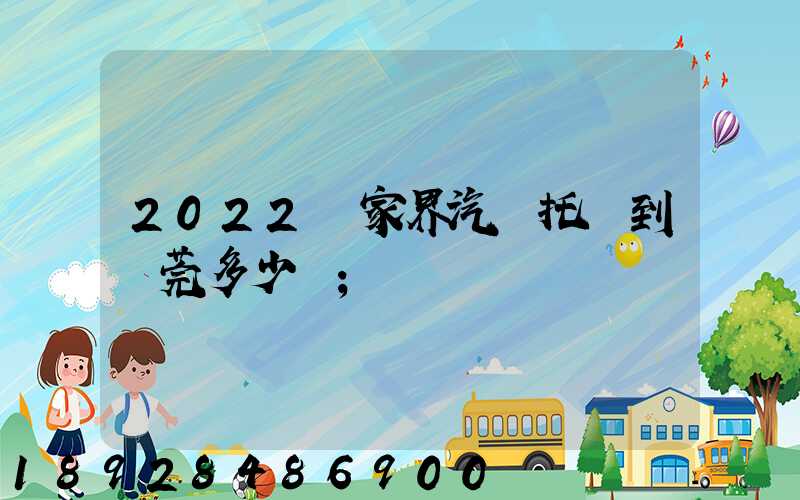 2022張家界汽車托運到東莞多少錢