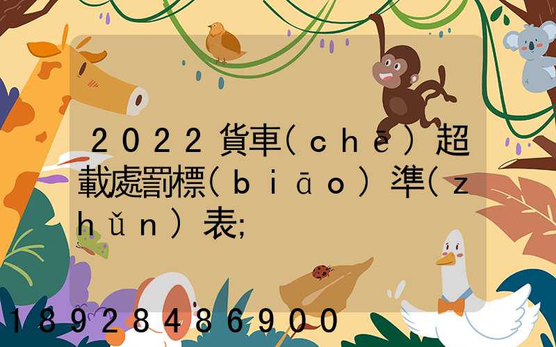 2022貨車(chē)超載處罰標(biāo)準(zhǔn)表