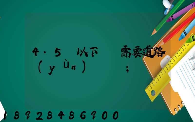4.5噸以下貨車需要道路運(yùn)輸證嗎