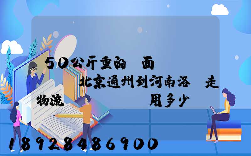 50公斤重的壓面條機(jī)從北京通州到河南洛陽走物流費(fèi)用多少錢