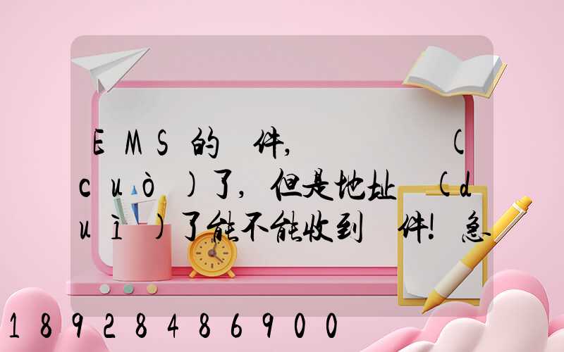 EMS的郵件,郵編寫錯(cuò)了,但是地址對(duì)了能不能收到郵件!急急急幾乎急急急...
