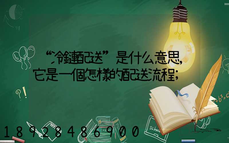 “冷鏈配送”是什么意思,它是一個怎樣的配送流程