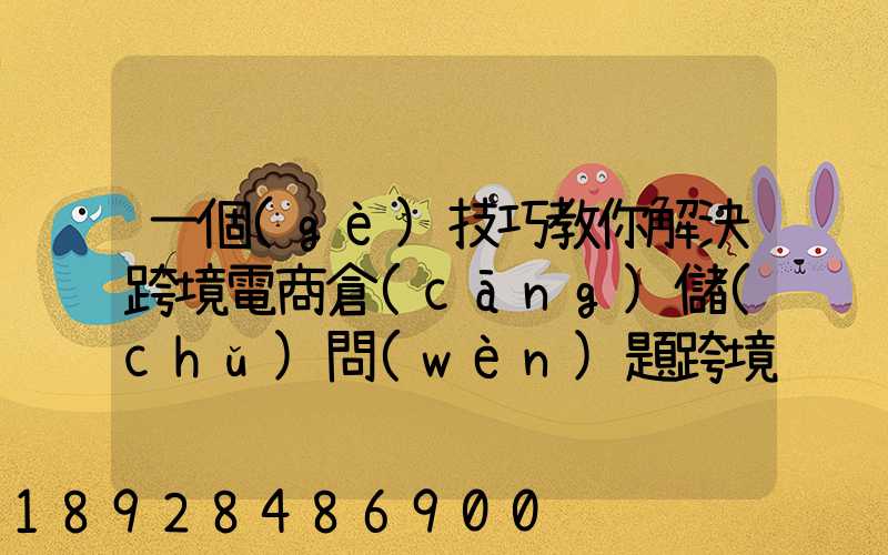 一個(gè)技巧教你解決跨境電商倉(cāng)儲(chǔ)問(wèn)題跨境電商倉(cāng)儲(chǔ)物流問(wèn)題