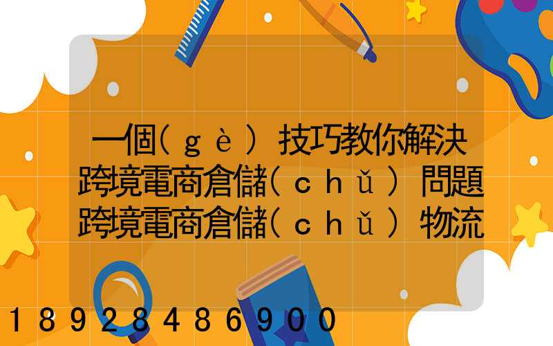 一個(gè)技巧教你解決跨境電商倉儲(chǔ)問題跨境電商倉儲(chǔ)物流問題