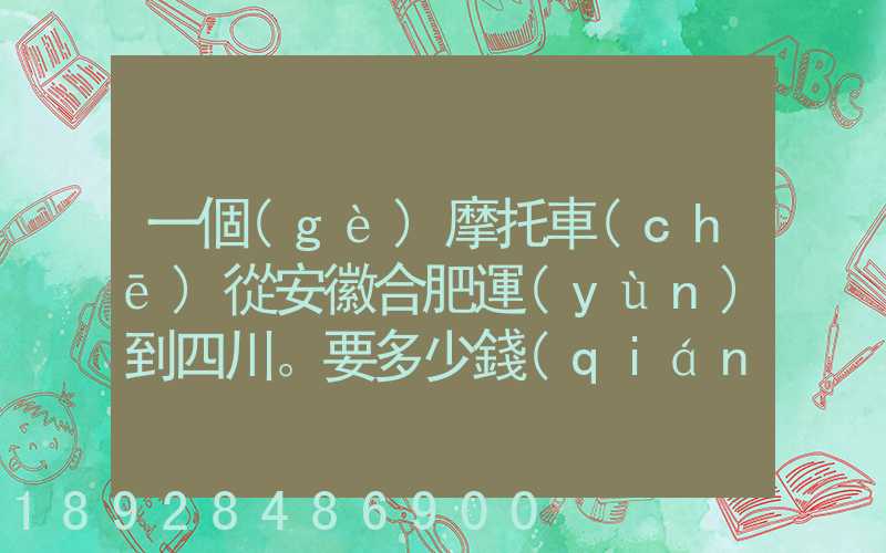一個(gè)摩托車(chē)從安徽合肥運(yùn)到四川。要多少錢(qián)