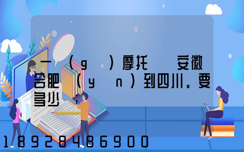 一個(gè)摩托車從安徽合肥運(yùn)到四川。要多少錢