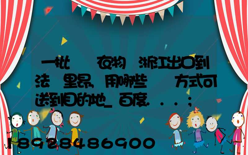 一批絲綢衣物從浙江出口到法國里昂,用哪些運輸方式可送到目的地_百度...