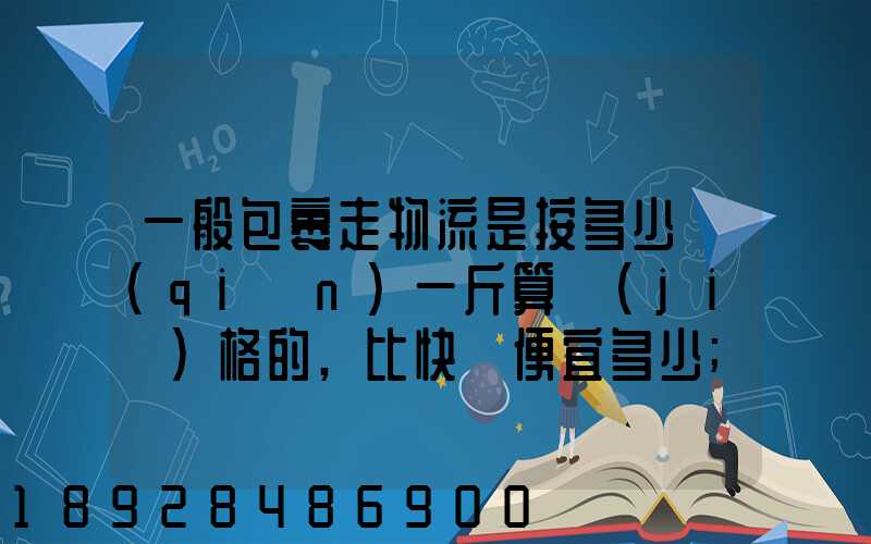 一般包裹走物流是按多少錢(qián)一斤算價(jià)格的,比快遞便宜多少