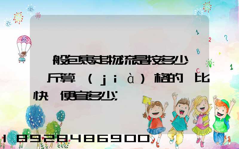 一般包裹走物流是按多少錢一斤算價(jià)格的,比快遞便宜多少