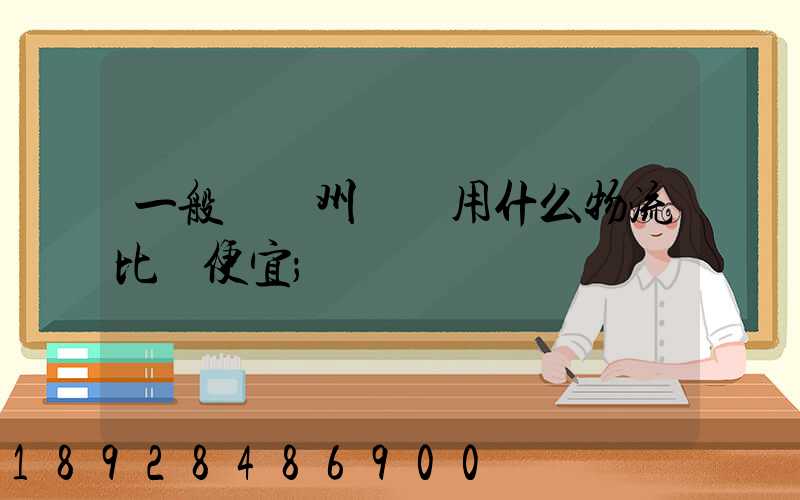一般從揚州進貨用什么物流比較便宜
