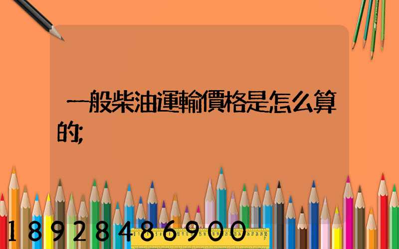 一般柴油運輸價格是怎么算的