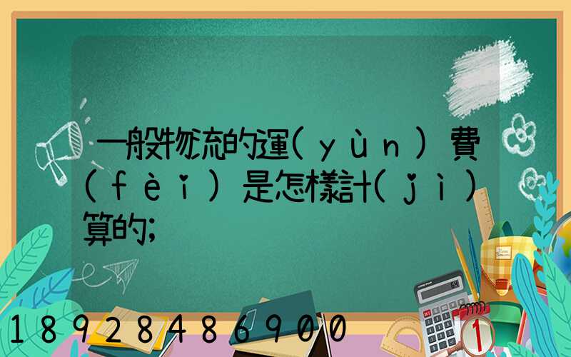 一般物流的運(yùn)費(fèi)是怎樣計(jì)算的