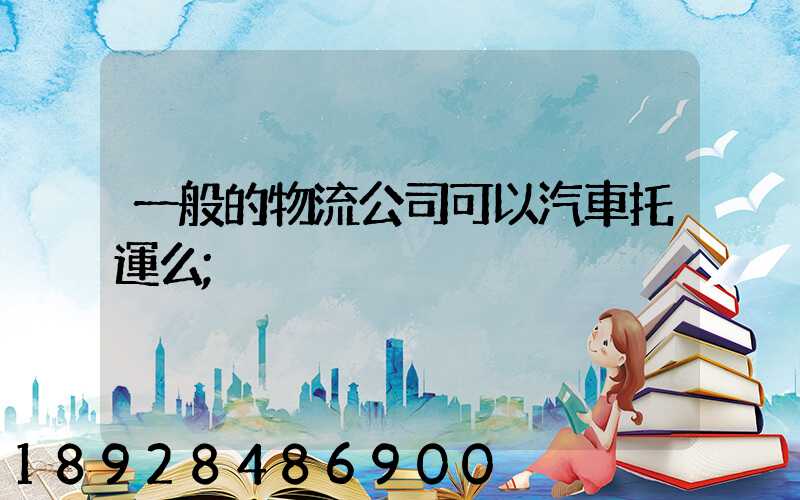 一般的物流公司可以汽車托運么