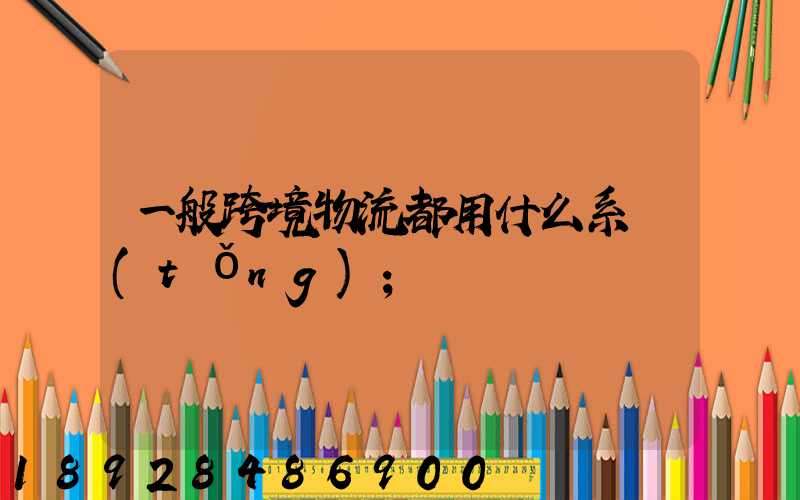 一般跨境物流都用什么系統(tǒng)