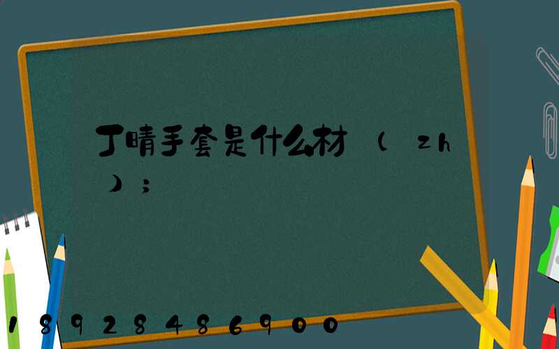 丁晴手套是什么材質(zhì)