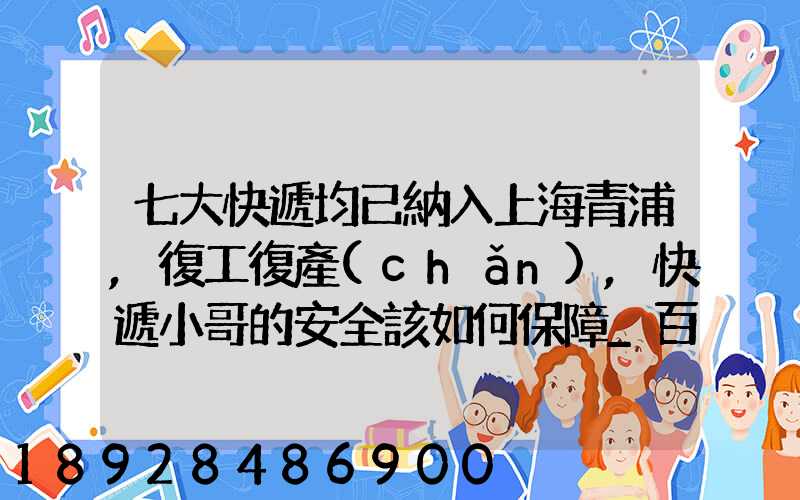 七大快遞均已納入上海青浦,復工復產(chǎn),快遞小哥的安全該如何保障_百度...
