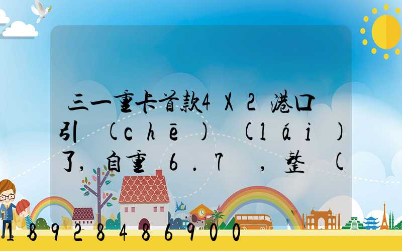 三一重卡首款4X2港口牽引車(chē)來(lái)了,自重僅6.7噸,整車(chē)配置搶先看!_百度...
