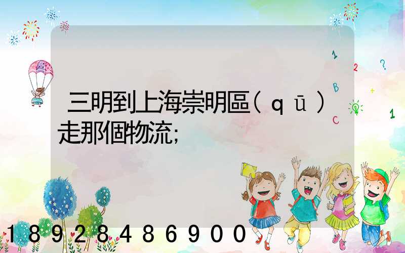三明到上海崇明區(qū)走那個物流