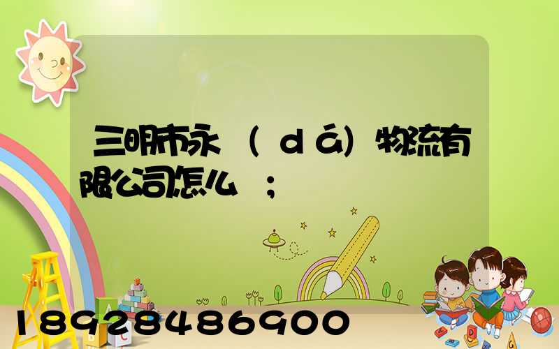 三明市永達(dá)物流有限公司怎么樣