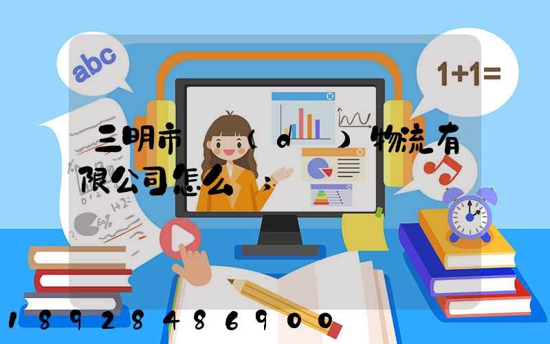 三明市賢達(dá)物流有限公司怎么樣
