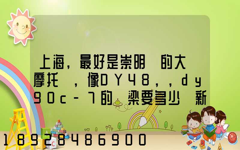 上海,最好是崇明島的大陽摩托車,像DY48,,dy90c-7的彎梁要多少錢新號(hào)...