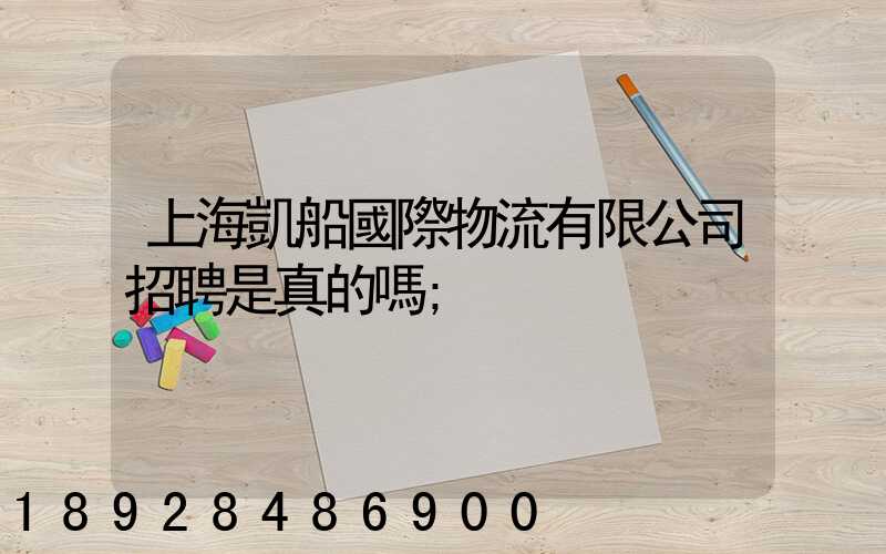 上海凱船國際物流有限公司招聘是真的嗎