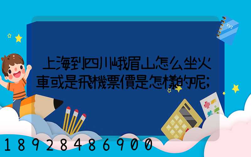 上海到四川峨眉山怎么坐火車或是飛機票價是怎樣的呢