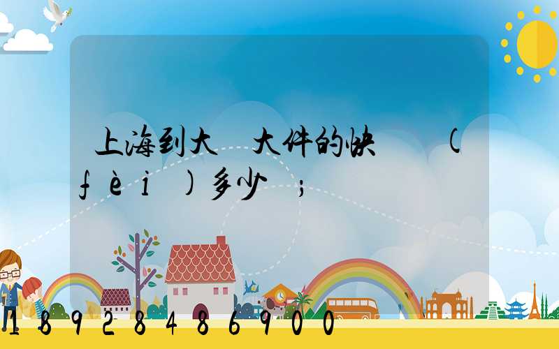 上海到大連大件的快遞費(fèi)多少錢