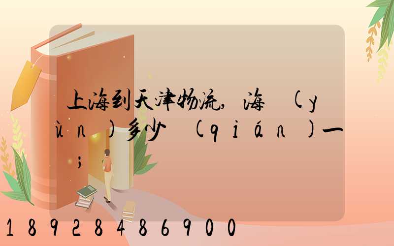 上海到天津物流,海運(yùn)多少錢(qián)一噸