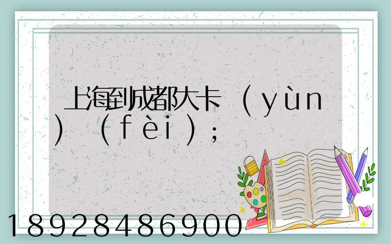 上海到成都大卡運(yùn)費(fèi)