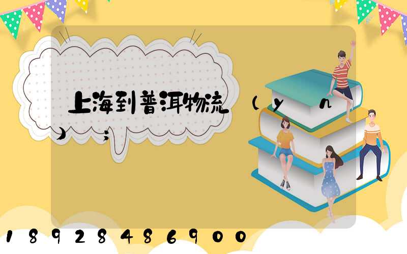 上海到普洱物流運(yùn)輸