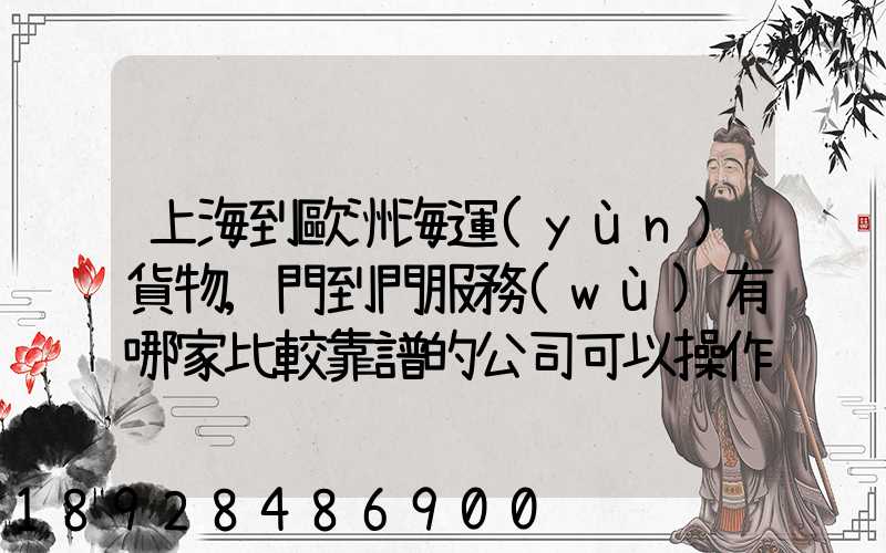 上海到歐洲海運(yùn)貨物,門到門服務(wù)有哪家比較靠譜的公司可以操作_百...