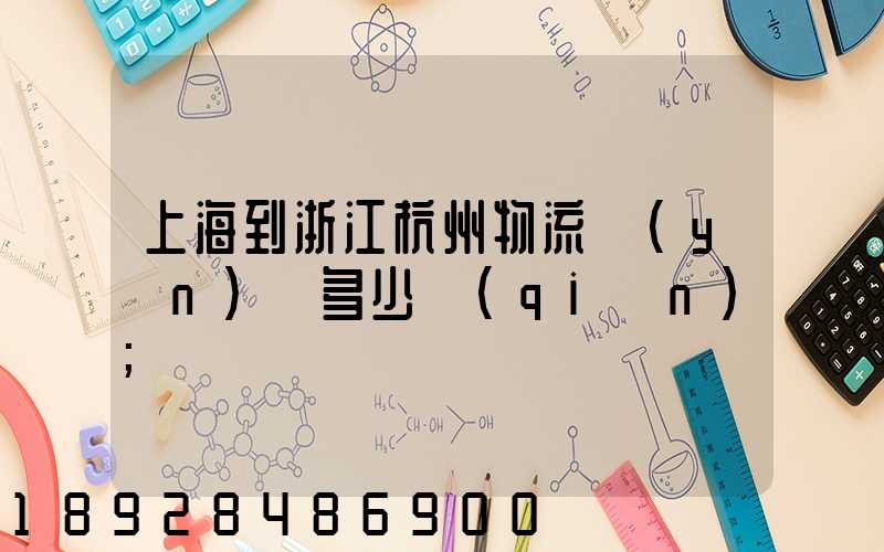 上海到浙江杭州物流運(yùn)輸多少錢(qián)