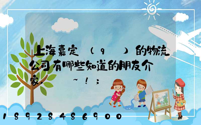 上海嘉定區(qū)的物流公司有哪些知道的朋友介紹幾家,謝謝~!
