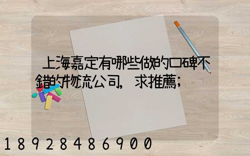 上海嘉定有哪些做的口碑不錯的物流公司,求推薦
