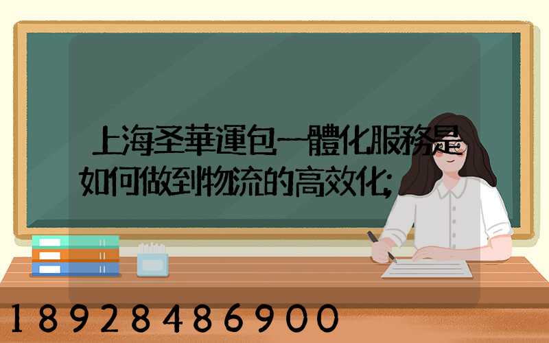 上海圣華運包一體化服務是如何做到物流的高效化