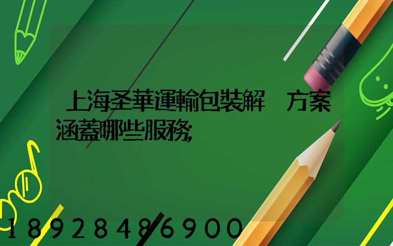 上海圣華運輸包裝解決方案涵蓋哪些服務