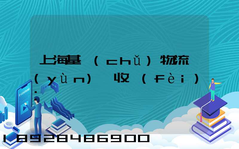 上?；A(chǔ)物流運(yùn)輸收費(fèi)