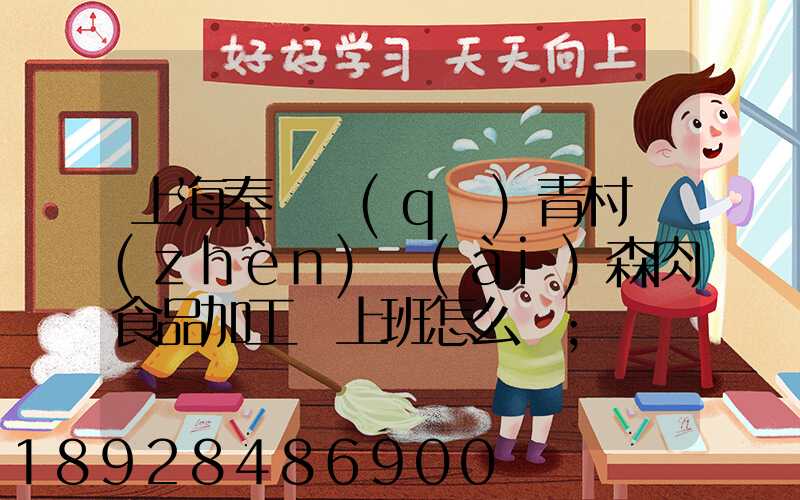 上海奉賢區(qū)青村鎮(zhèn)愛(ài)森肉食品加工廠上班怎么樣