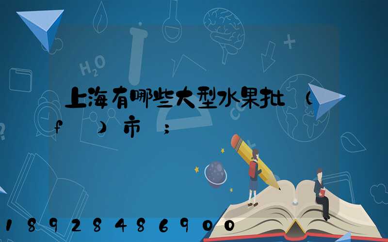 上海有哪些大型水果批發(fā)市場