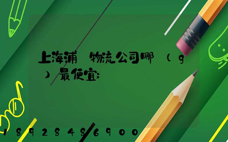 上海浦東物流公司哪個(gè)最便宜