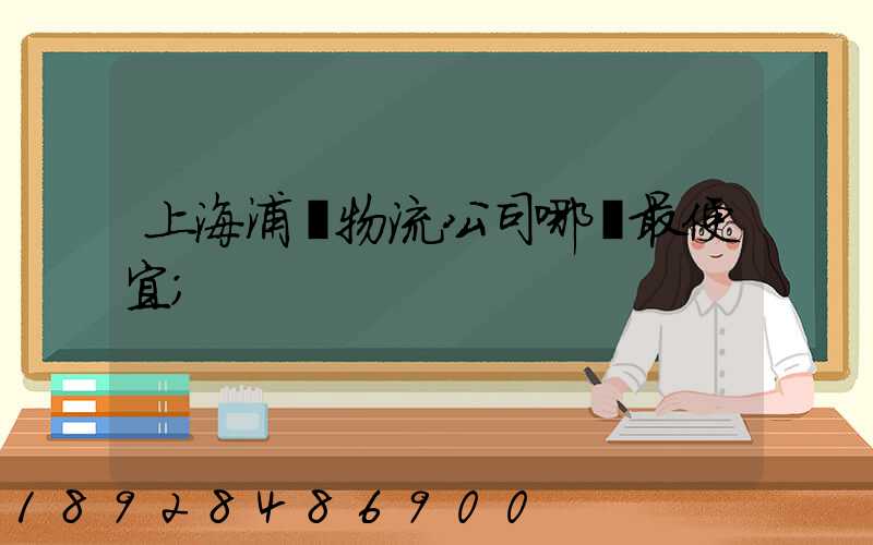 上海浦東物流公司哪個最便宜